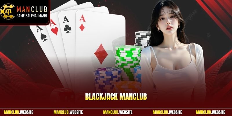 Blackjack Manclub - Luật Chơi Và Mẹo Thắng Cho Người Mới 